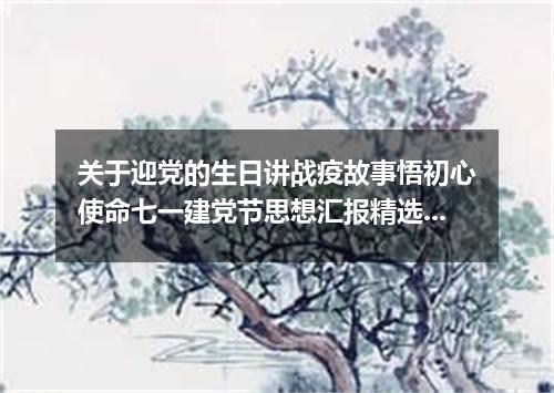 关于迎党的生日讲战疫故事悟初心使命七一建党节思想汇报精选【5篇】