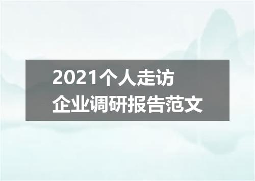 2021个人走访企业调研报告范文
