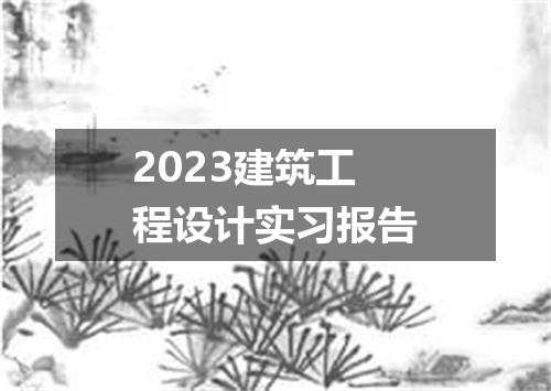 2023建筑工程设计实习报告
