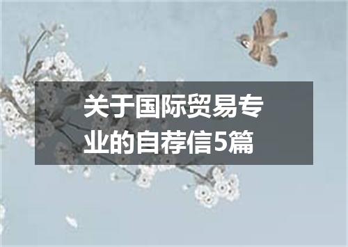 关于国际贸易专业的自荐信5篇