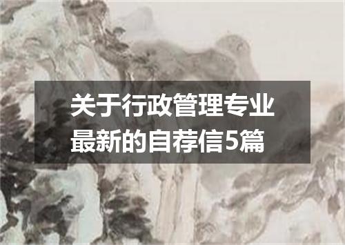 关于行政管理专业最新的自荐信5篇