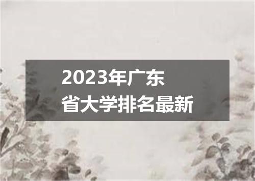 2023年广东省大学排名最新