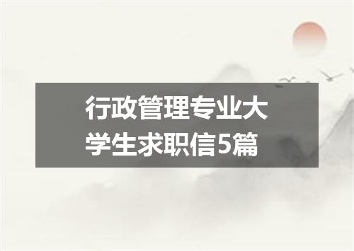 行政管理专业大学生求职信5篇
