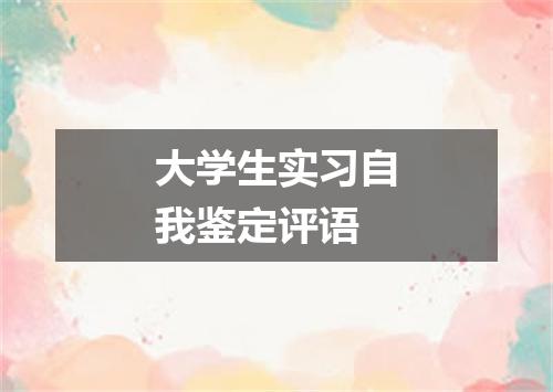 大学生实习自我鉴定评语