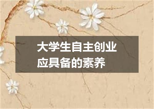 大学生自主创业应具备的素养