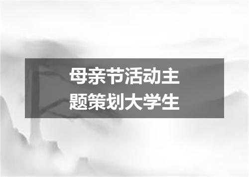 母亲节活动主题策划大学生