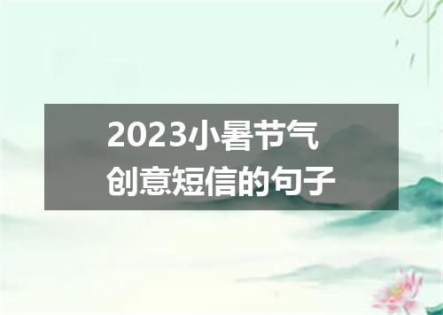 2023小暑节气创意短信的句子