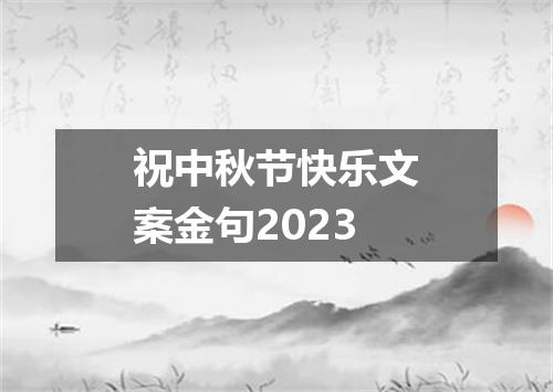 祝中秋节快乐文案金句2023