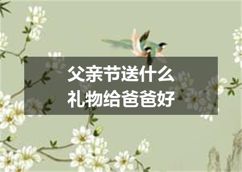 父亲节送什么礼物给爸爸好
