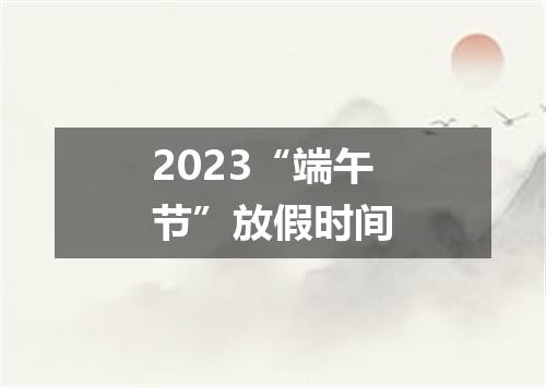 2023“端午节”放假时间