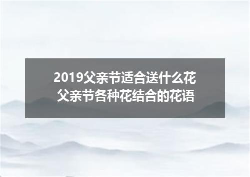 2019父亲节适合送什么花 父亲节各种花结合的花语