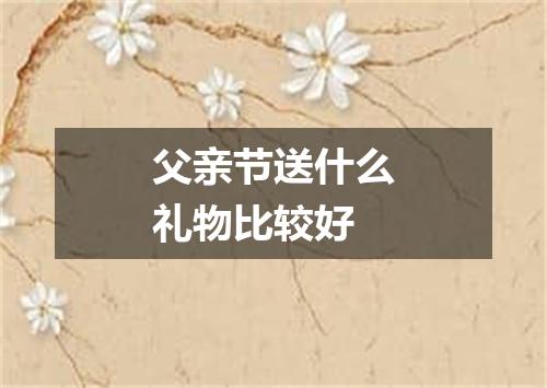父亲节送什么礼物比较好