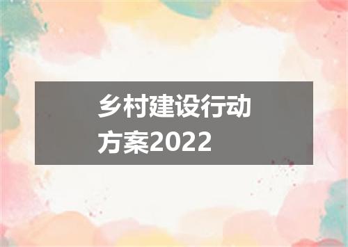 乡村建设行动方案2022
