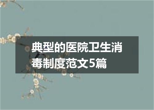 典型的医院卫生消毒制度范文5篇