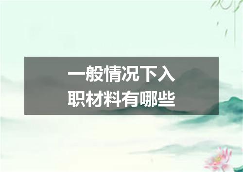 一般情况下入职材料有哪些