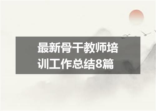 最新骨干教师培训工作总结8篇