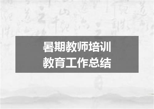 暑期教师培训教育工作总结