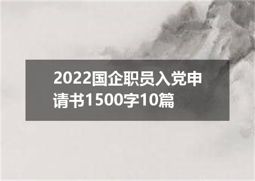 2022国企职员入党申请书1500字10篇
