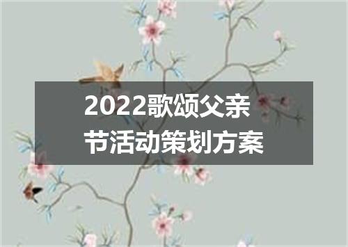 2022歌颂父亲节活动策划方案