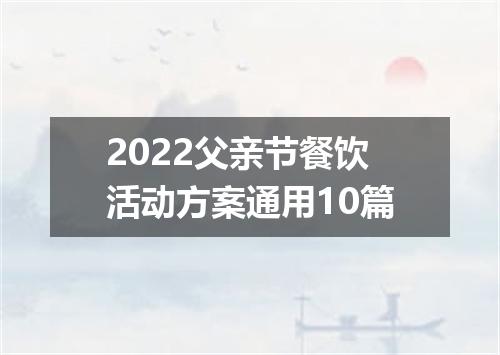 2022父亲节餐饮活动方案通用10篇