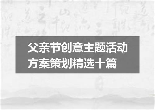 父亲节创意主题活动方案策划精选十篇