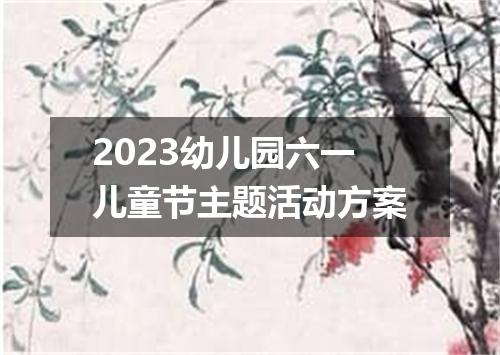 2023幼儿园六一儿童节主题活动方案