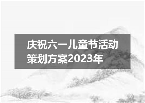 庆祝六一儿童节活动策划方案2023年