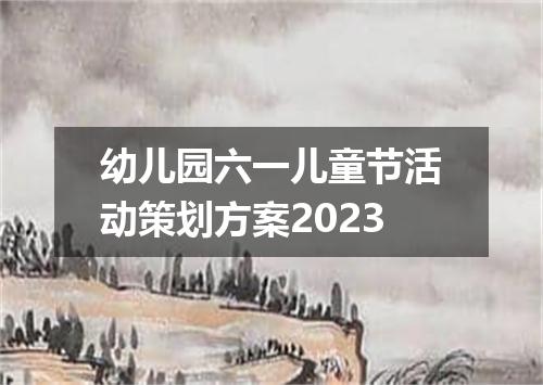 幼儿园六一儿童节活动策划方案2023