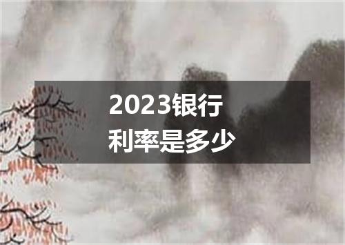 2023银行利率是多少