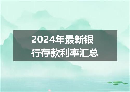 2024年最新银行存款利率汇总