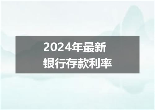 2024年最新银行存款利率
