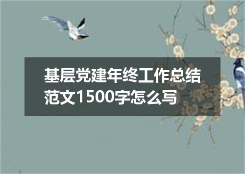 基层党建年终工作总结范文1500字怎么写