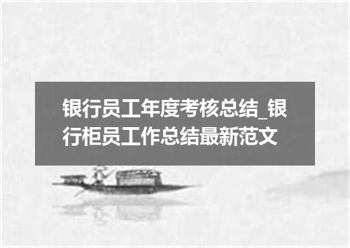 银行员工年度考核总结_银行柜员工作总结最新范文