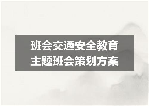 班会交通安全教育主题班会策划方案
