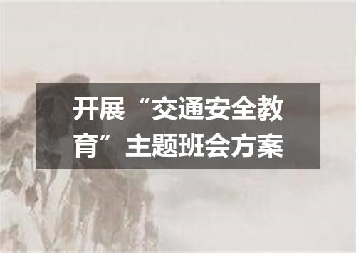 开展“交通安全教育”主题班会方案