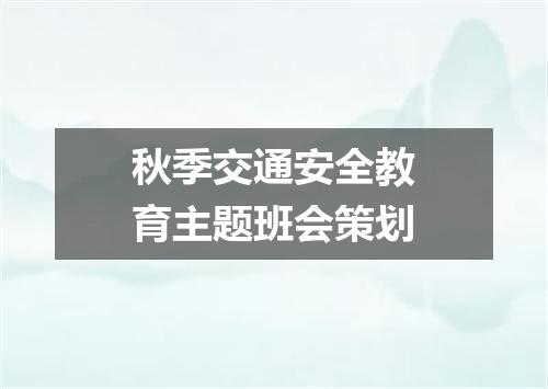 秋季交通安全教育主题班会策划
