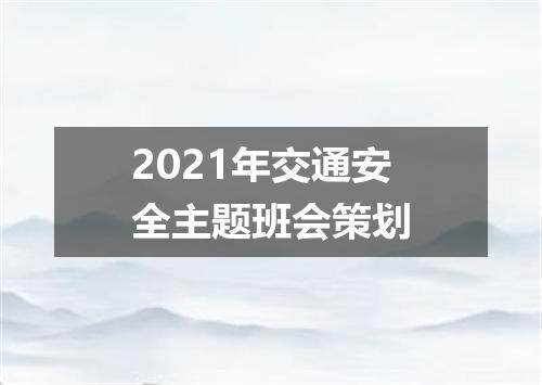 2021年交通安全主题班会策划