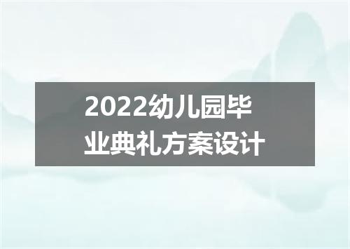 2022幼儿园毕业典礼方案设计