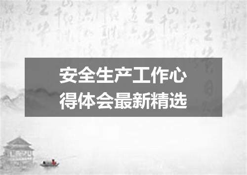安全生产工作心得体会最新精选