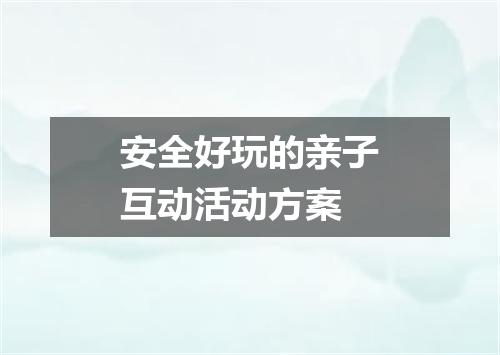 安全好玩的亲子互动活动方案
