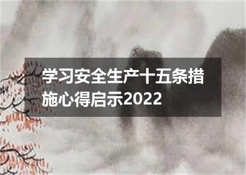 学习安全生产十五条措施心得启示2022