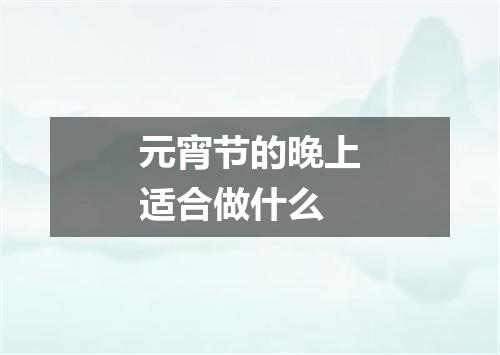 元宵节的晚上适合做什么