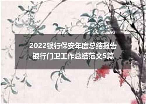 2022银行保安年度总结报告_银行门卫工作总结范文5篇