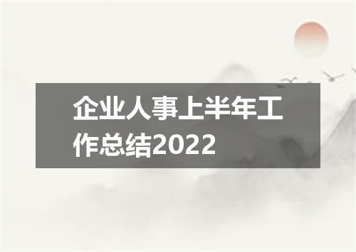 企业人事上半年工作总结2022