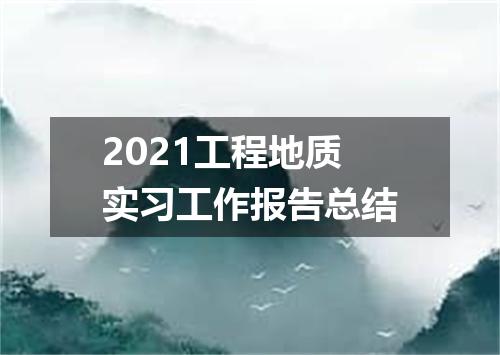2021工程地质实习工作报告总结