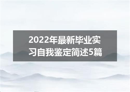 2022年最新毕业实习自我鉴定简述5篇