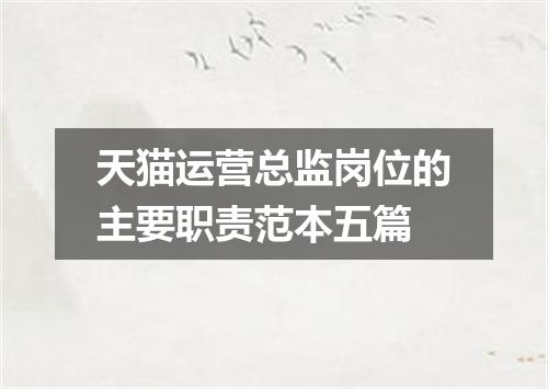 天猫运营总监岗位的主要职责范本五篇