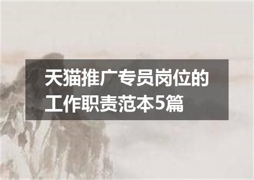 天猫推广专员岗位的工作职责范本5篇