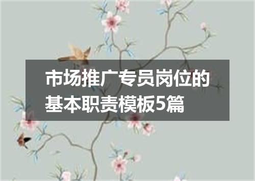 市场推广专员岗位的基本职责模板5篇