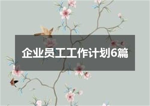 企业员工工作计划6篇